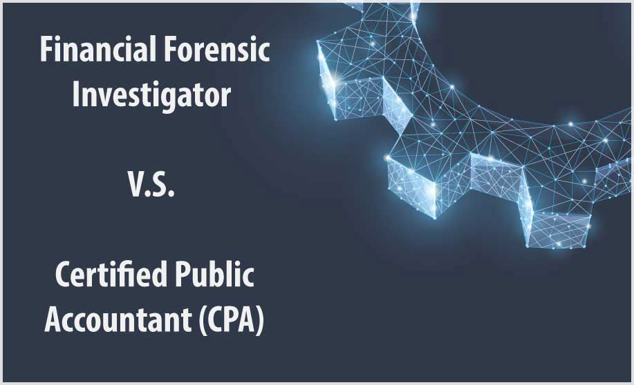Key Differences Between a Financial Forensic Investigator and a Certified Public Accountant (CPA)