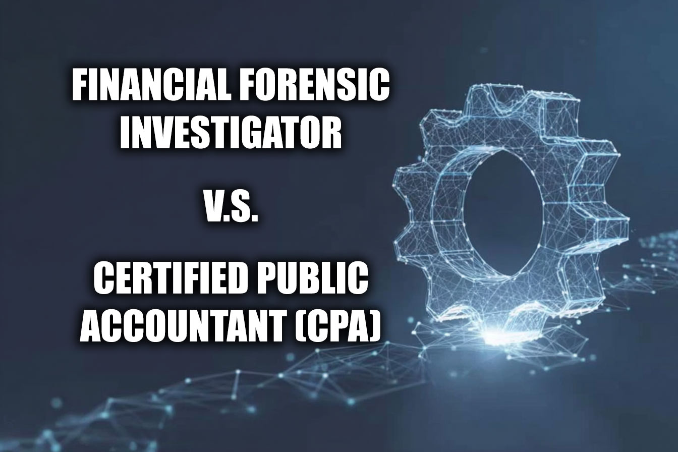 Key Differences Between a Financial Forensic Investigator and a Certified Public Accountant (CPA)